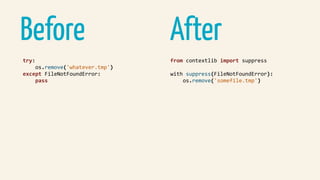 AfterBefore
try:	
				os.remove('whatever.tmp')	
except	FileNotFoundError:	
				pass	
from	contextlib	import	suppress	
with	suppress(FileNotFoundError):	
				os.remove('somefile.tmp')	
 