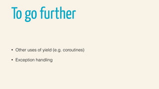 To go further
• Other uses of yield (e.g. coroutines)
• Exception handling
 