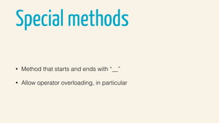Special methods
• Method that starts and ends with “__”
• Allow operator overloading, in particular
 