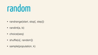 random
• randrange(start, stop[, step])
• randint(a, b)
• choice(seq)
• shufﬂe(x[, random])
• sample(population, k)
 