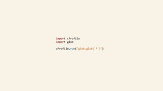 import	cProfile	
import	glob	
cProfile.run("glob.glob('*')")	
 