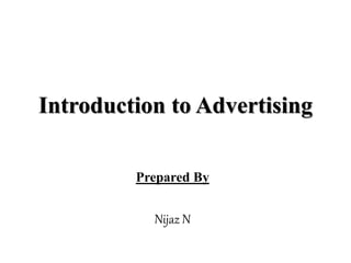Introduction to Advertising
Prepared By
Nijaz N
 