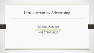 Introduction to Advertising
Sushant Dommeti
dcsushant@gmail.com
+91 7710904827
 