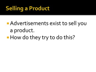  Advertisements exist to sell you
a product.
 How do they try to do this?
 