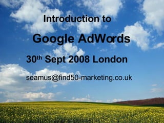 Introduction to [email_address] Google AdWords 30 th  Sept 2008 London 