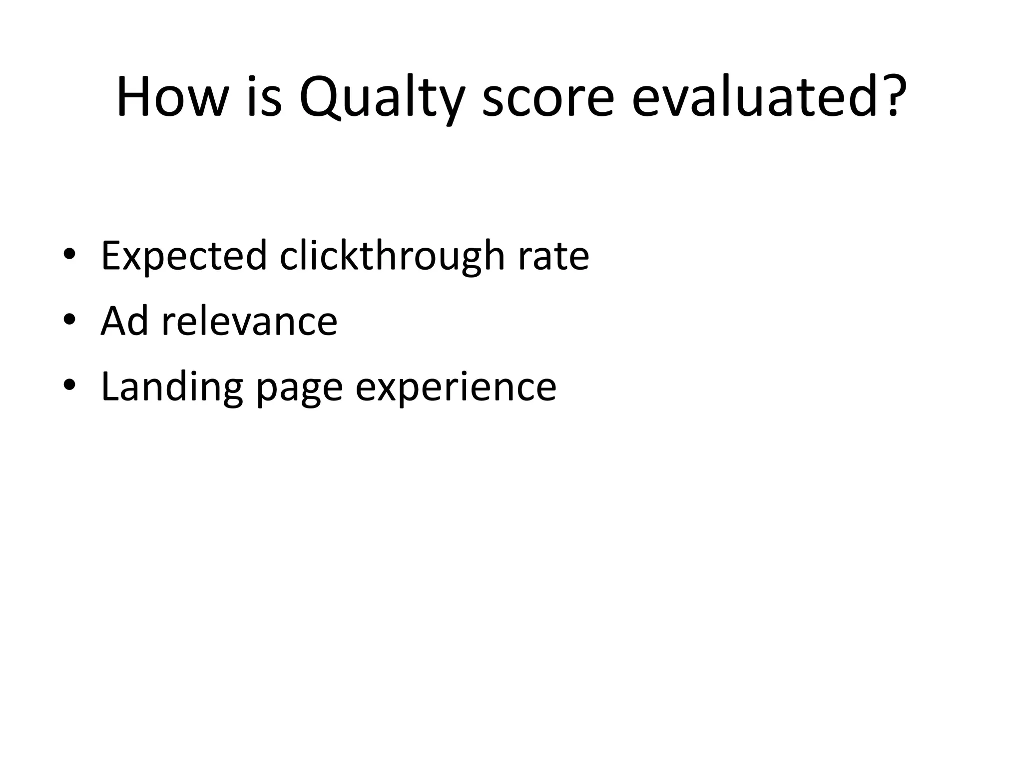 How is Qualty score evaluated?
• Expected clickthrough rate
• Ad relevance
• Landing page experience
 