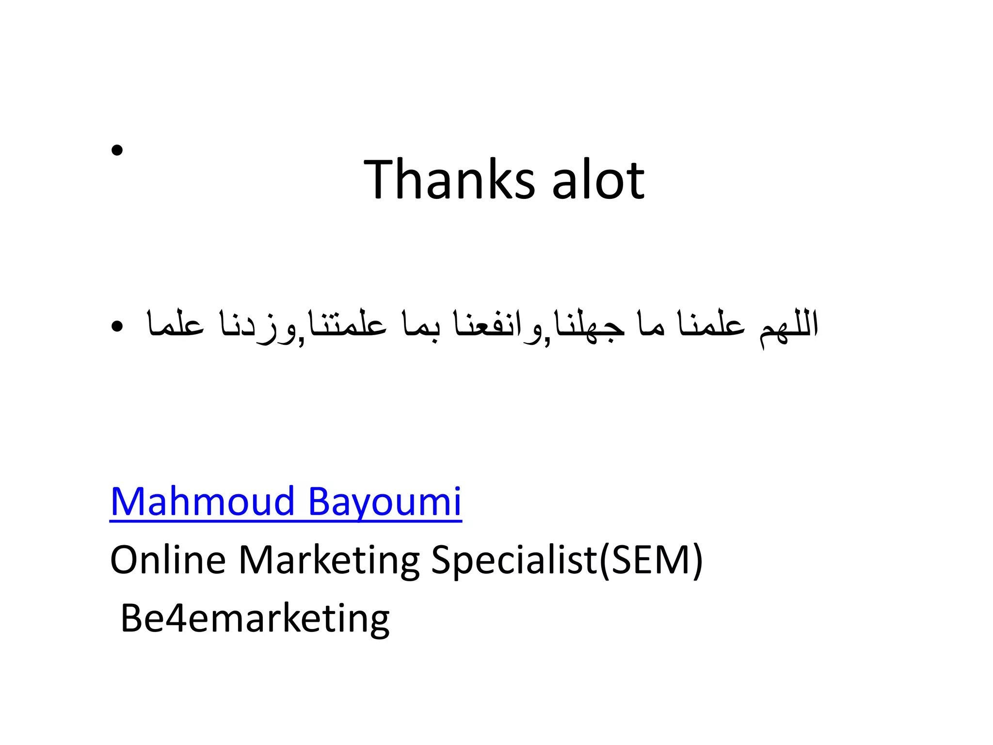 Thanks alot
•
• ‫جهلنا‬ ‫ما‬ ‫علمنا‬ ‫اللهم‬,‫علمتنا‬ ‫بما‬ ‫وانفعنا‬,‫علما‬ ‫وزدنا‬
Mahmoud Bayoumi
Online Marketing Specialist(SEM)
Be4emarketing
 