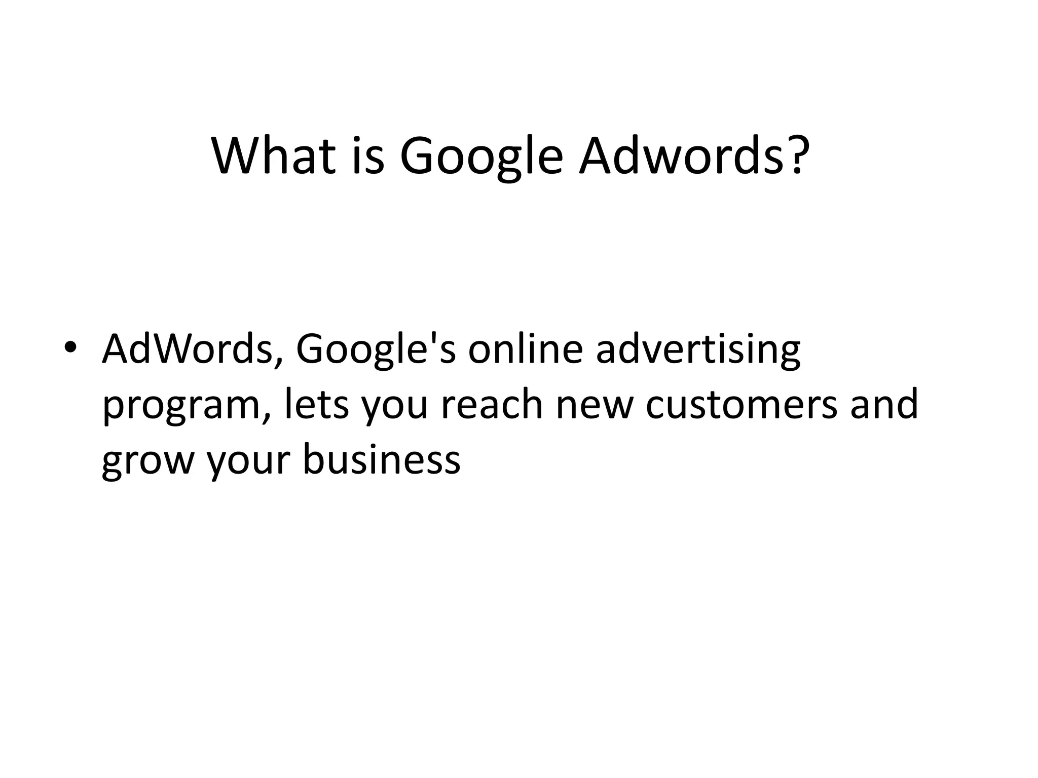 What is Google Adwords?
• AdWords, Google's online advertising
program, lets you reach new customers and
grow your business
 