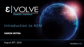#evolverocks
Introduction to AEM
VARUN MITRA
August 30th, 2016
 