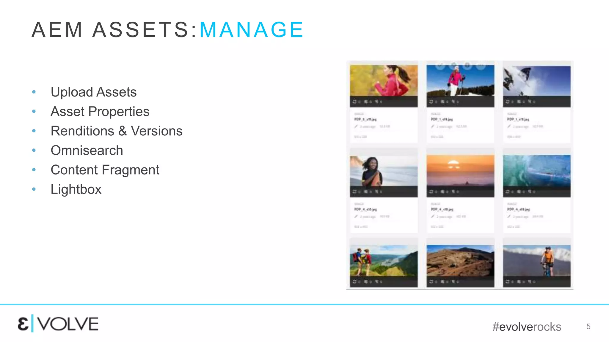 #evolverocks 5
• Upload Assets
• Asset Properties
• Renditions & Versions
• Omnisearch
• Content Fragment
• Lightbox
AEM ASSETS:MANAGE
 