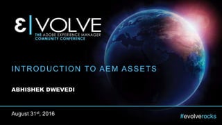 #evolverocks
INTRODUCTION TO AEM ASSETS
ABHISHEK DWEVEDI
August 31st, 2016
 