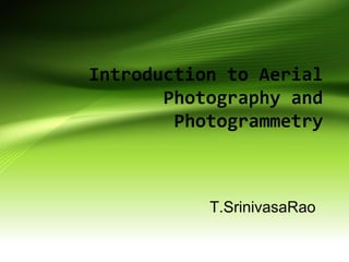 Introduction to Aerial
Photography and
Photogrammetry
T.SrinivasaRao
 