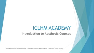 ICLHM ACADEMY
Introduction to Aesthetic Courses
ICLHM (Institute of Cosmetology Lasers and Holistic Medicine)/8793162083/9975170399
 