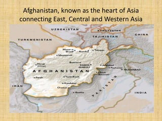 Afghanistan, known as the heart of Asia
connecting East, Central and Western Asia
 