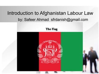 Introduction to Afghanistan Labour Law
by: Safeer Ahmad sfrdanish@gmail.com
 