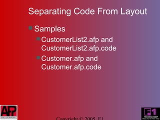Separating Code From Layout
 Samples
  CustomerList2.afp and
   CustomerList2.afp.code
  Customer.afp and
   Customer.afp.code
 