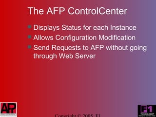 The AFP ControlCenter
 Displays Status for each Instance
 Allows Configuration Modification
 Send Requests to AFP without going
  through Web Server
 