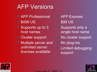 AFP Versions
   AFP Professional         AFP Express
   $499 US                  $99 US
   Supports up to 3         Supports only a
    host names                single host name
   Cluster support          No cluster support
   Multiple server and      No plug-ins
    unlimited server         Limited debugging
    licenses available        support
 