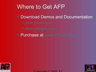 Where to Get AFP
   Download Demos and Documentation
       www.f1tech.com
       www.afpages.com
   Purchase at www.f1tech.com
 