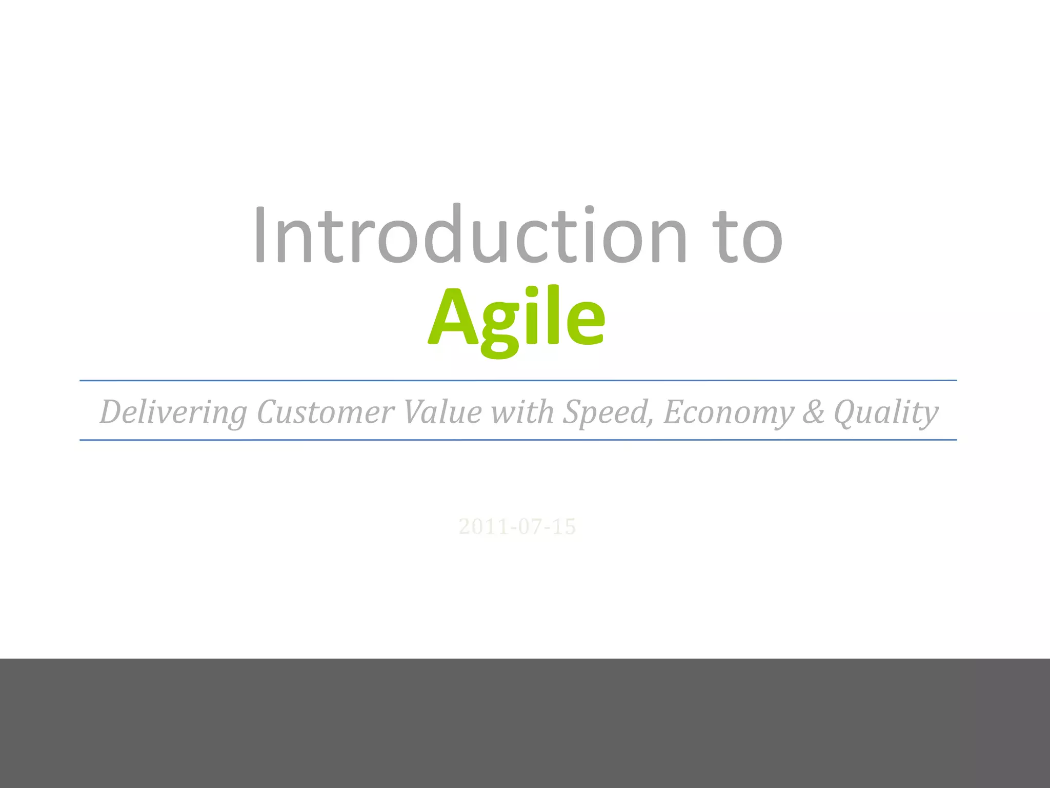 Introduction to Agile2011-07-15Delivering Customer Value with Speed, Economy & Quality