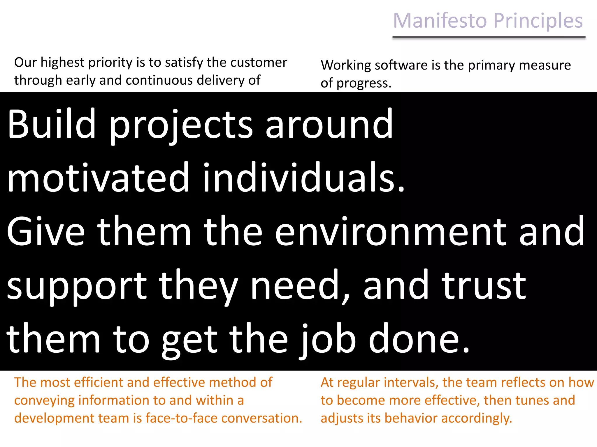 http://agilemanifesto.org/iso/zhchs/principles.htmlManifesto ValuesWe are uncovering better ways of developing software by doing it and helping others do it. Through this work we have come to valueIndividuals and interactions over processes and tools Working software over comprehensive documentation Customer collaboration over contract negotiation Responding to change over following a plan That is, while there is value in the items on the right, we value the items on the left more.