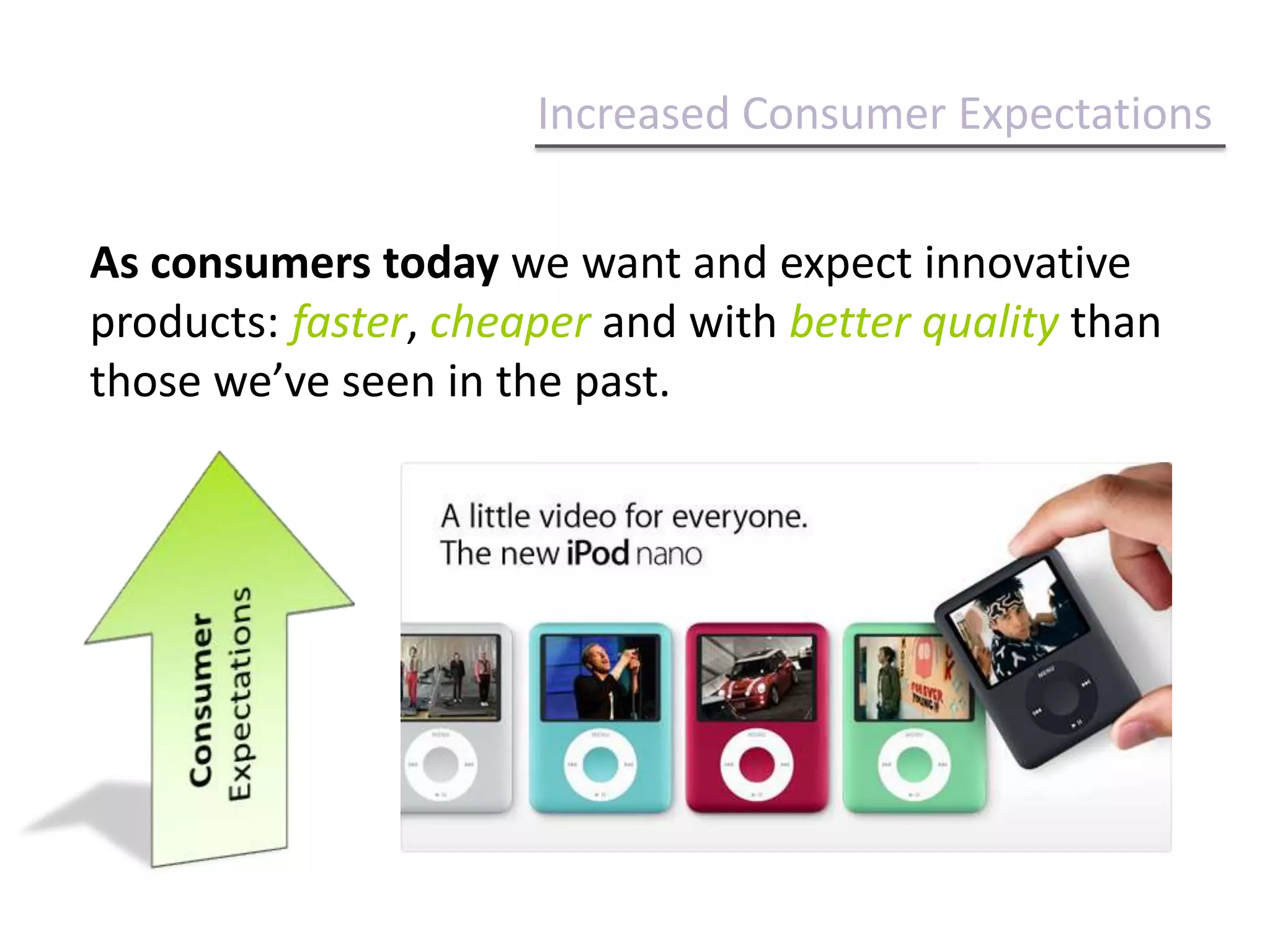 Increased Consumer ExpectationsAs consumers today we want and expect innovative products: faster, cheaper and with better quality than those we’ve seen in the past.Consumer Expectations