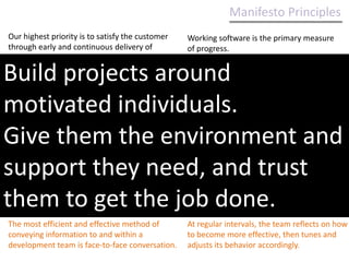 http://agilemanifesto.org/iso/zhchs/principles.htmlManifesto ValuesWe are uncovering better ways of developing software by doing it and helping others do it. Through this work we have come to valueIndividuals and interactions over processes and tools Working software over comprehensive documentation Customer collaboration over contract negotiation Responding to change over following a plan That is, while there is value in the items on the right, we value the items on the left more.