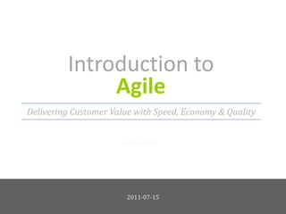 Introduction to Agile 2011-07-15 Delivering Customer Value with Speed, Economy & Quality 2011-07-15 