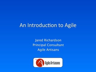 An	
  Introduc+on	
  to	
  Agile
Jared Richardson
Principal Consultant
Agile Artisans
 