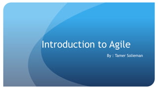 Introduction to Agile
By : Tamer Solieman
 