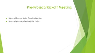 Pre-Project/Kickoff Meeting
 A special form of Sprint Planning Meeting
 Meeting before the begin of the Project
 