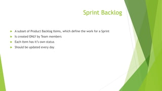 Sprint Backlog
 A subset of Product Backlog Items, which define the work for a Sprint
 Is created ONLY by Team members
 Each Item has it’s own status
 Should be updated every day
 
