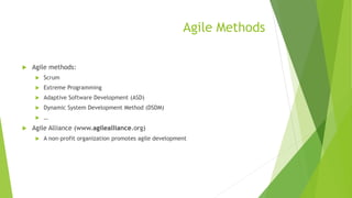 Agile Methods
 Agile methods:
 Scrum
 Extreme Programming
 Adaptive Software Development (ASD)
 Dynamic System Development Method (DSDM)
 …
 Agile Alliance (www.agilealliance.org)
 A non-profit organization promotes agile development
 