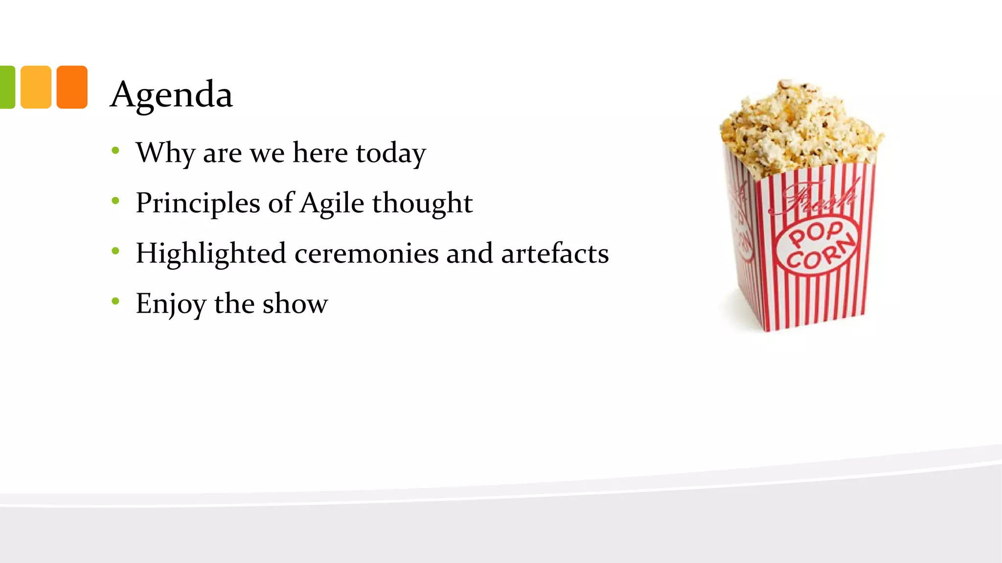 Agenda
• Why are we here today
• Principles of Agile thought
• Highlighted ceremonies and artefacts
• Enjoy the show
 