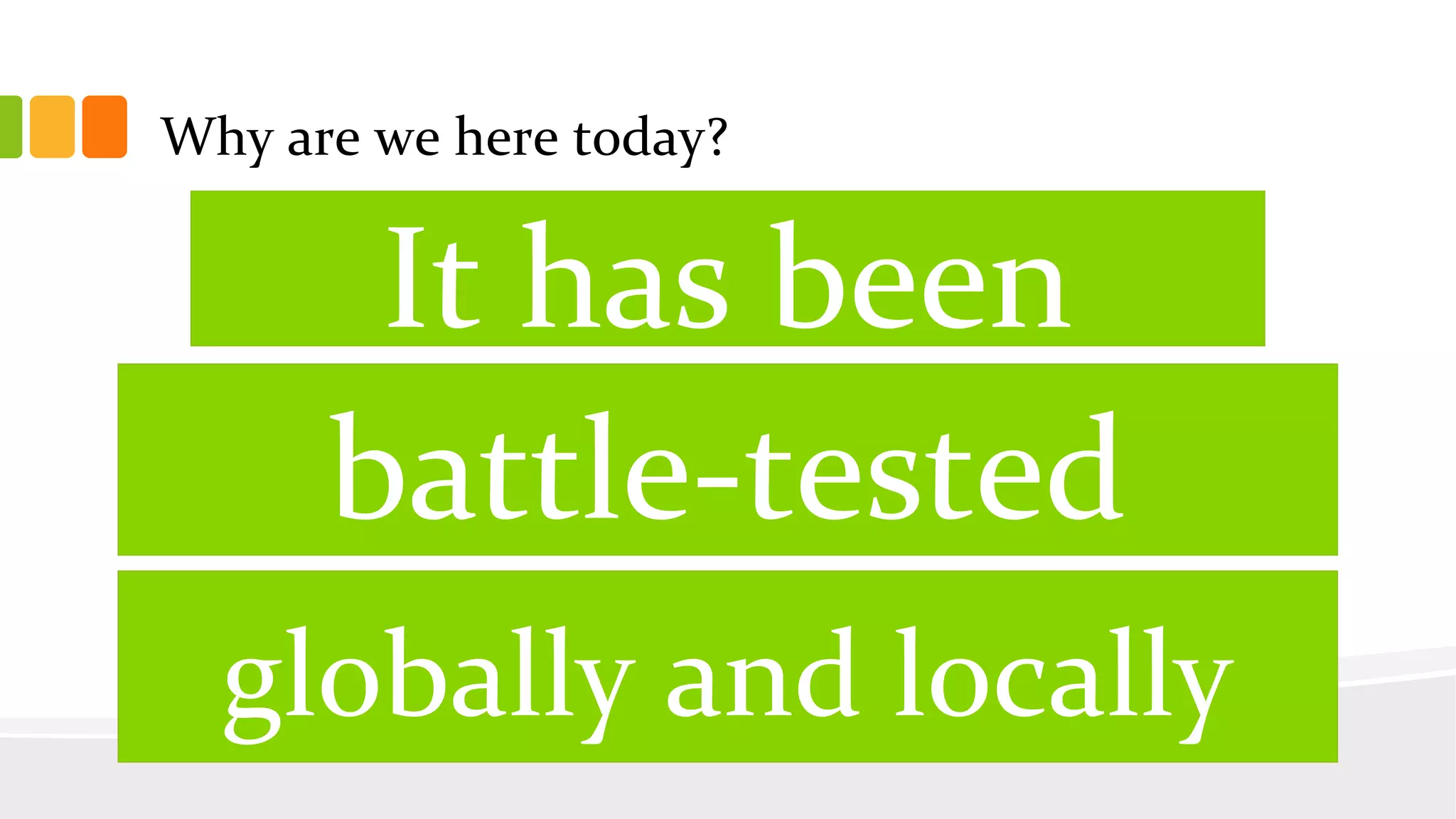 Why are we here today?
battle-tested
It has been
globally and locally
 