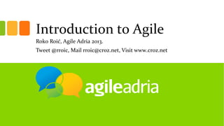 Introduction to Agile
Roko Roić, Agile Adria 2013.
Tweet @rroic, Mail rroic@croz.net, Visit www.croz.net
 
