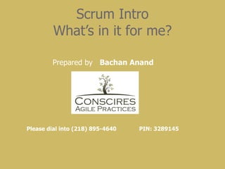 Scrum Intro What’s in it for me? Please dial into (218) 895-4640  PIN: 3289145   Prepared by  Bachan Anand 
