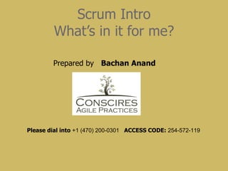 Scrum Intro What’s in it for me? Please dial into  +1 (470) 200-0301   ACCESS CODE:  254-572-119   Prepared by  Bachan Anand 