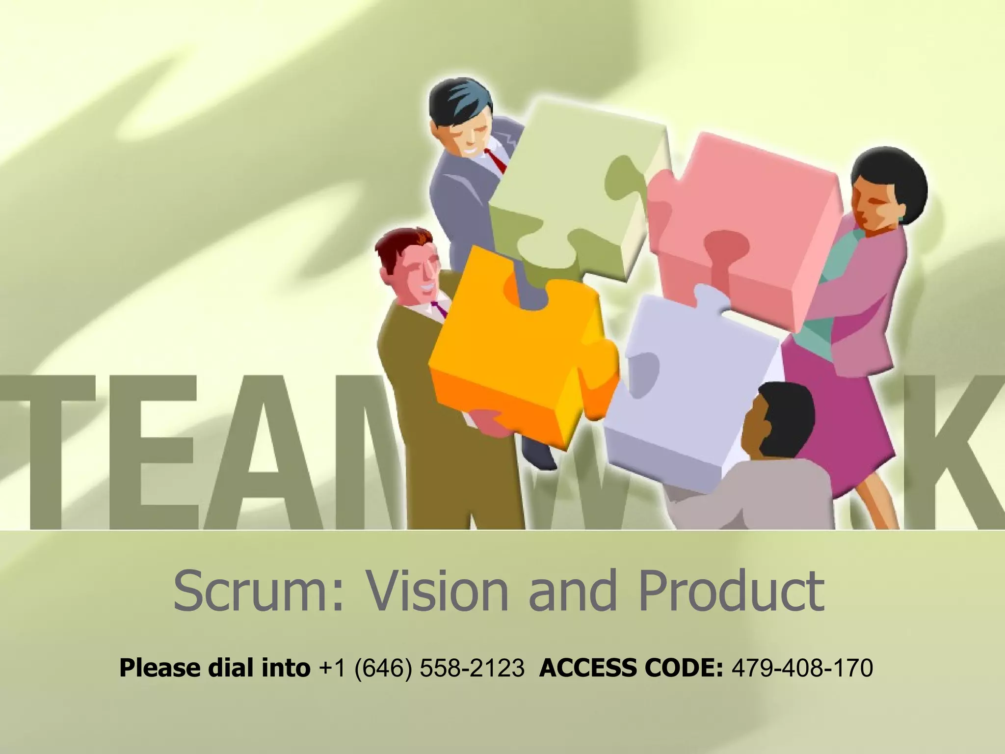 Scrum: Vision and Product Please dial into  +1 (646) 558-2123  ACCESS CODE:  479-408-170 