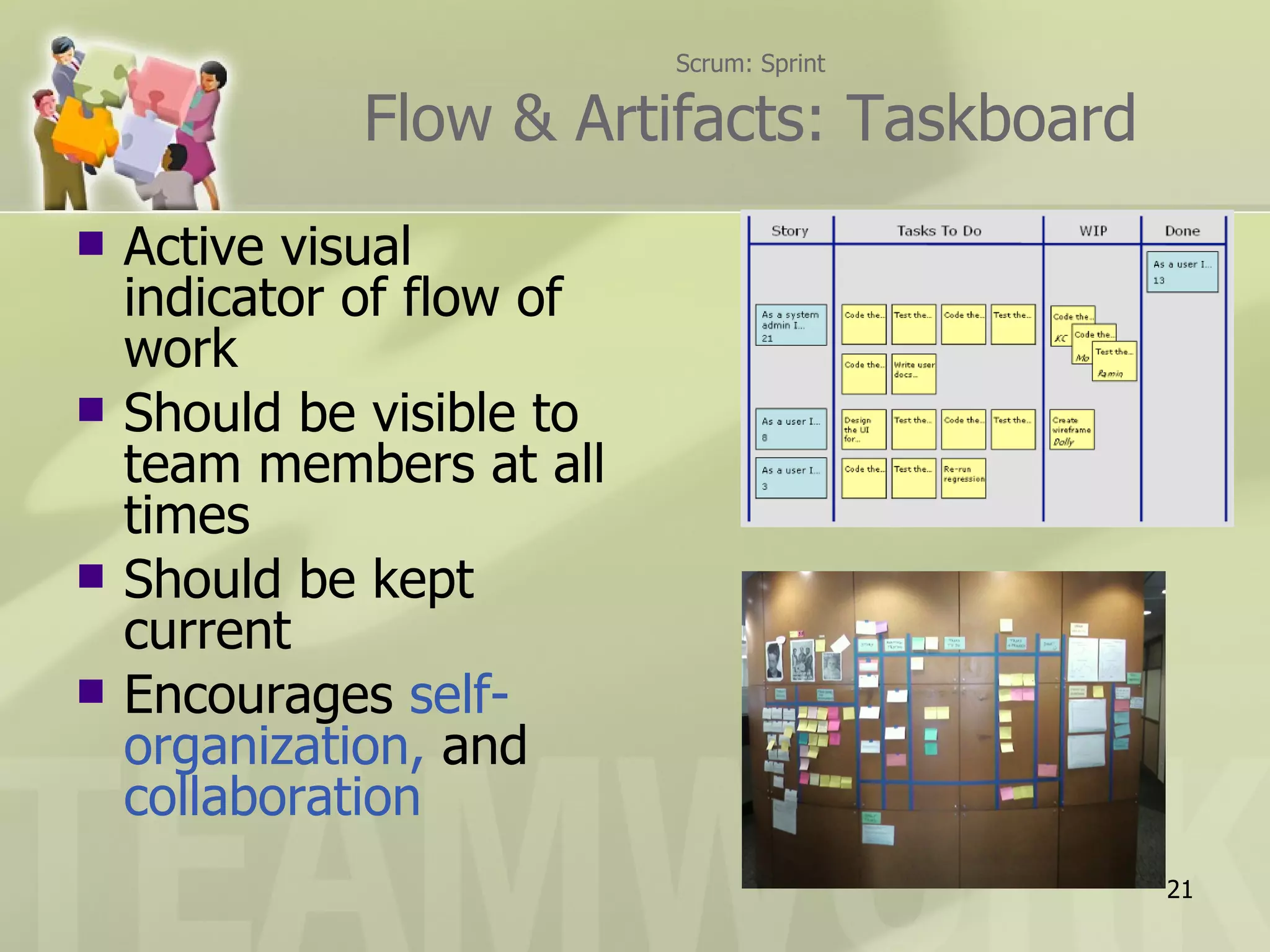 Scrum: Sprint Flow & Artifacts: Taskboard Active visual indicator of flow of work Should be visible to team members at all times Should be kept current Encourages  self-organization,  and  collaboration 