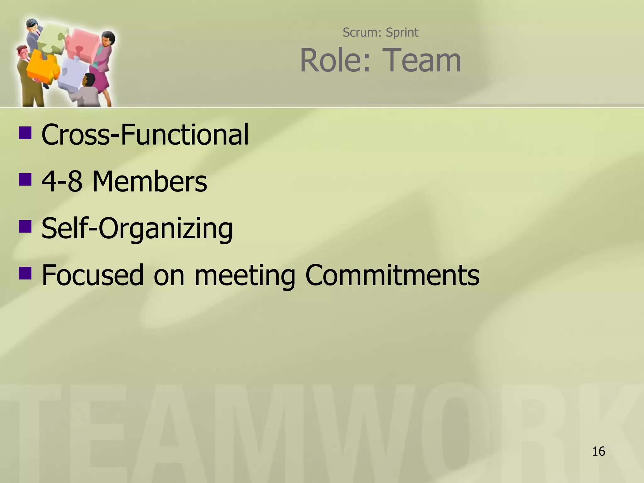 Scrum: Sprint

                       Role: Team

   Cross-Functional
   4-8 Members
   Self-Organizing
   Focused on meeting Commitments




                                         16
 