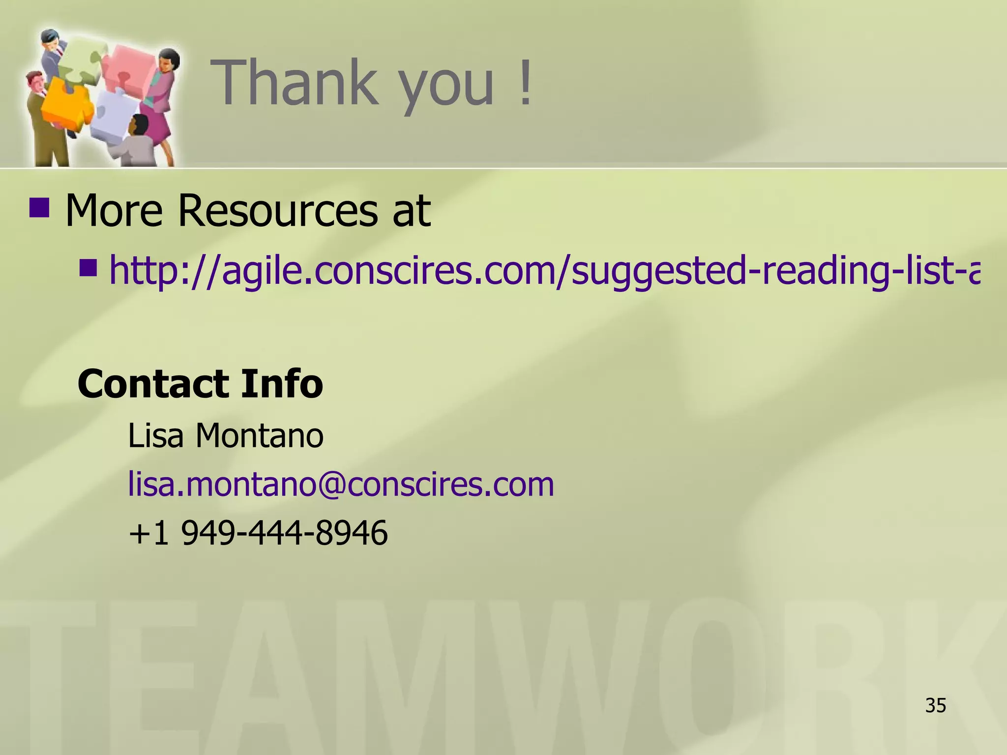Thank you !
   More Resources at
       http://agile.conscires.com/suggested-reading-list-an

    Contact Info
         Lisa Montano
         lisa.montano@conscires.com
         +1 949-444-8946



                                                       35
 