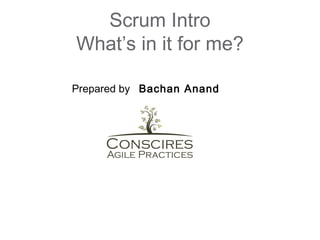 Scrum Intro
What’s in it for me?
Prepared by Bachan Anand

 