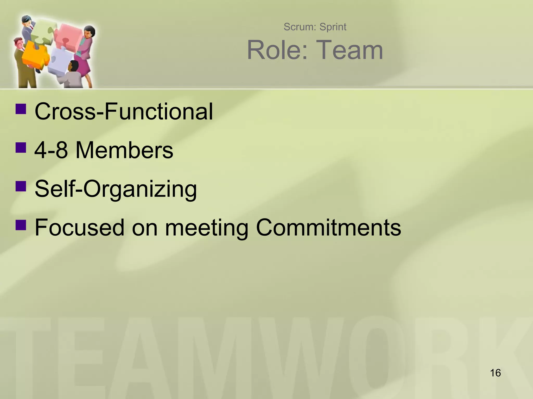 Scrum: Sprint
Role: Team
 Cross-Functional
 4-8 Members
 Self-Organizing
 Focused on meeting Commitments
16
 