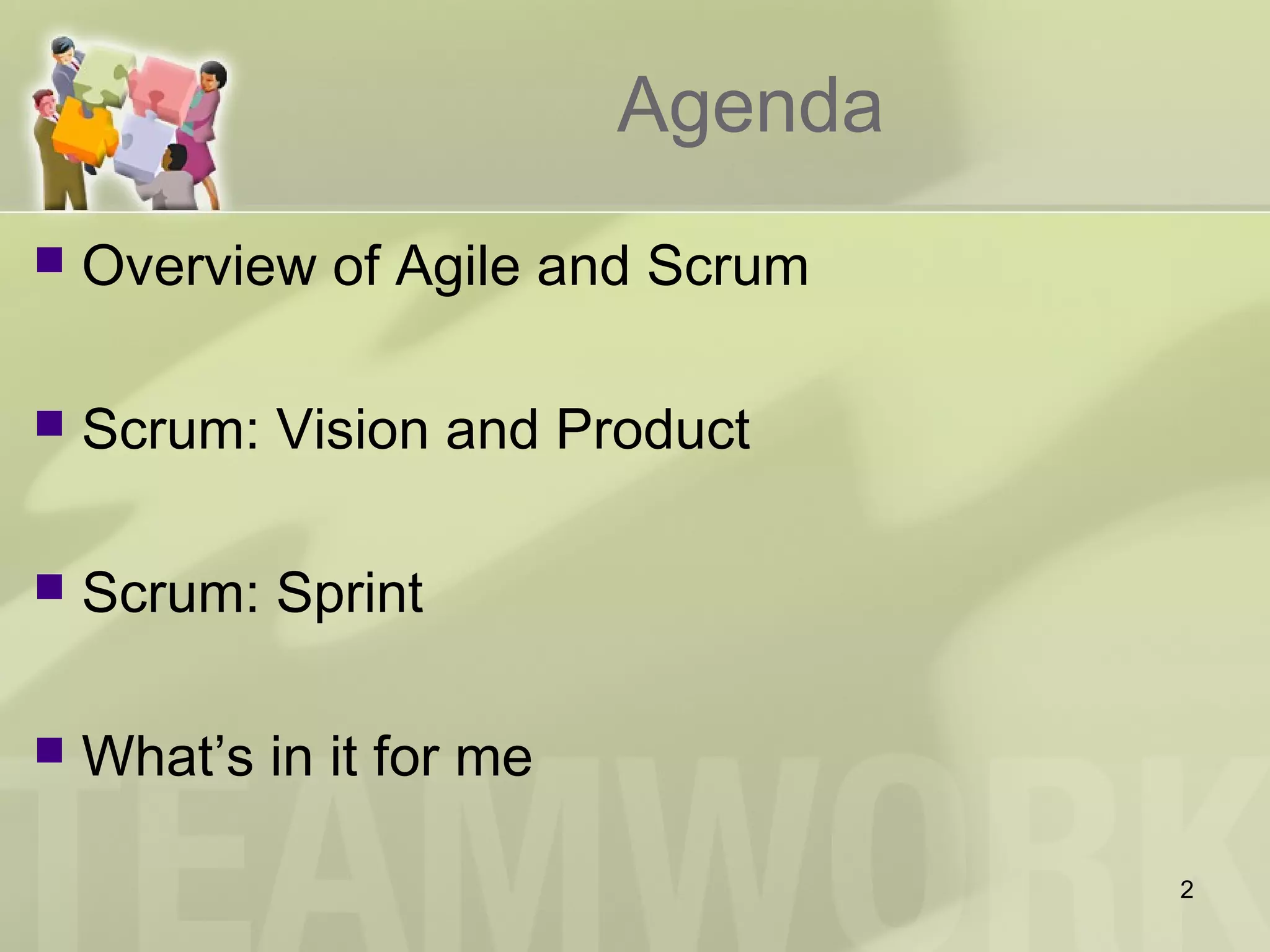 Agenda
 Overview of Agile and Scrum
 Scrum: Vision and Product
 Scrum: Sprint
 What’s in it for me
2
 