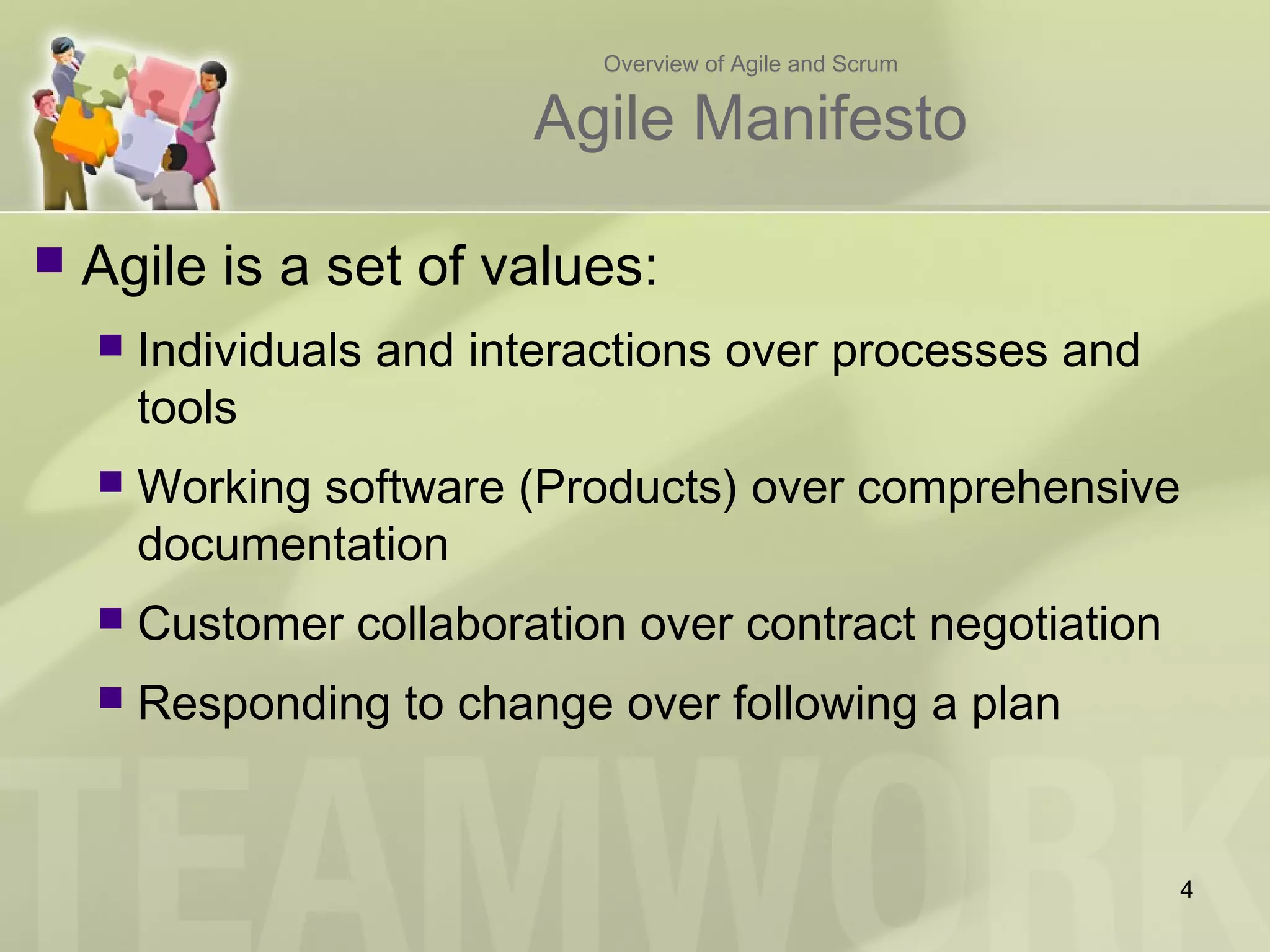 Overview of Agile and Scrum
Agile Manifesto
 Agile is a set of values:
 Individuals and interactions over processes and
tools
 Working software (Products) over comprehensive
documentation
 Customer collaboration over contract negotiation
 Responding to change over following a plan
4
 
