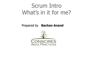 Scrum Intro
What’s in it for me?

Prepared by Bachan Anand
 