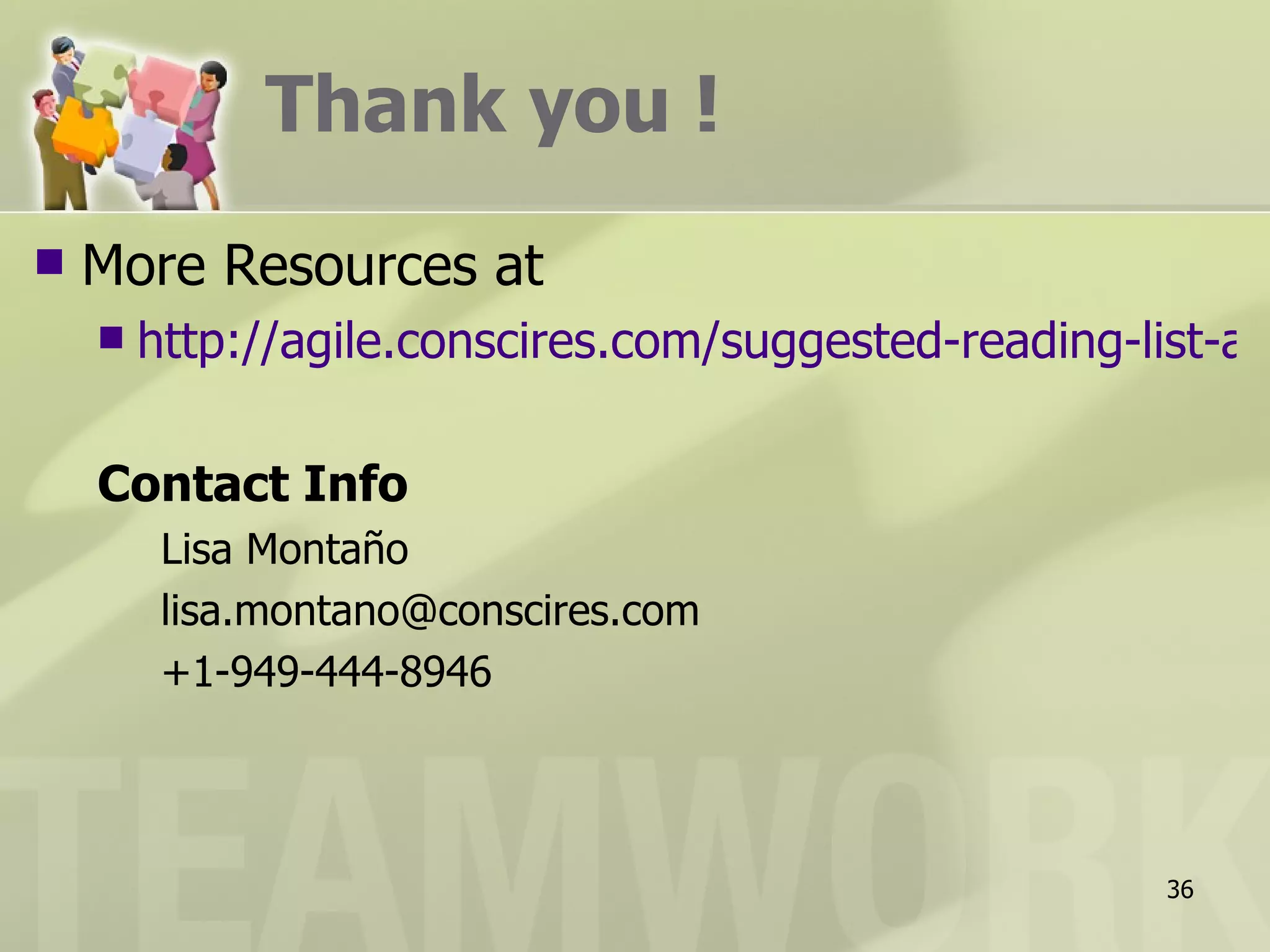 Thank you !
   More Resources at
       http://agile.conscires.com/suggested-reading-list-an

    Contact Info
         Lisa Montaño
         lisa.montano@conscires.com
         +1-949-444-8946




                                                       36
 