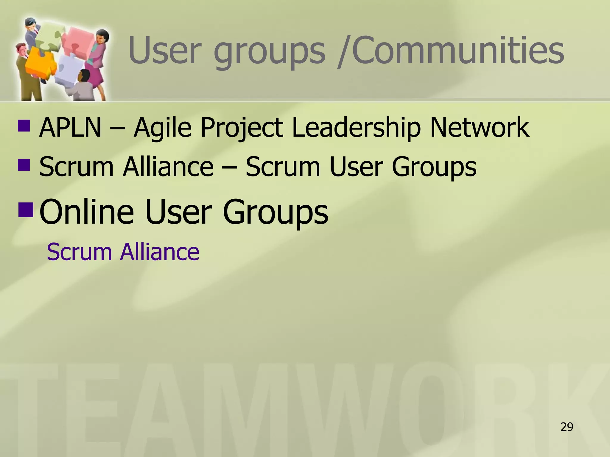 User groups /Communities
 APLN – Agile Project Leadership Network
 Scrum Alliance – Scrum User Groups

 Online    User Groups
    Scrum Alliance




                                            29
 