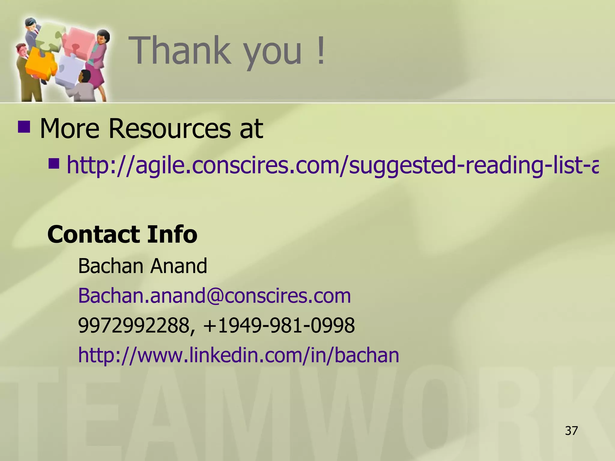 Thank you !
   More Resources at
       http://agile.conscires.com/suggested-reading-list-an

    Contact Info
         Bachan Anand
         Bachan.anand@conscires.com
         9972992288, +1949-981-0998
         http://www.linkedin.com/in/bachan


                                                       37
 